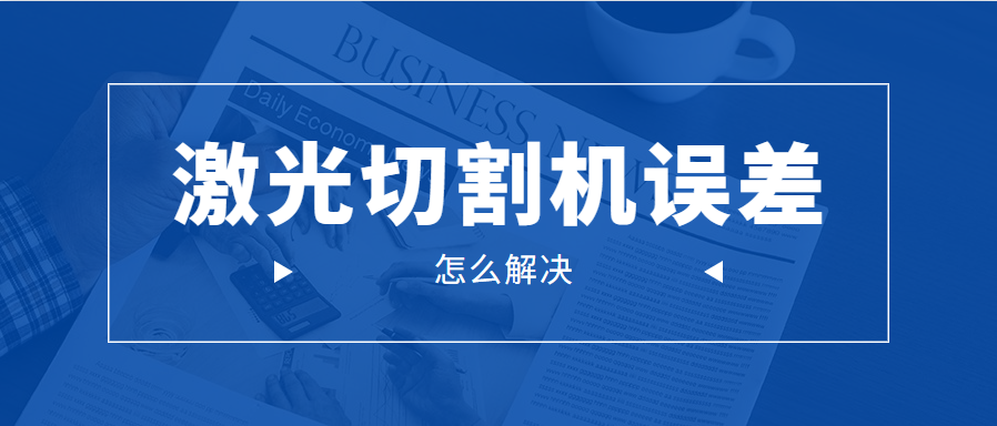 光纖金屬激光切割機的誤差問題應該怎么解決呢